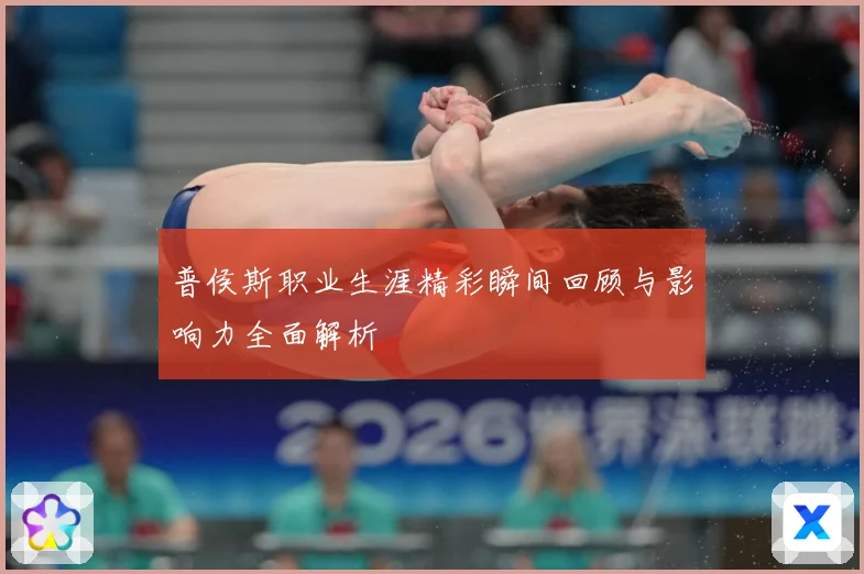 普侯斯职业生涯精彩瞬间回顾与影响力全面解析