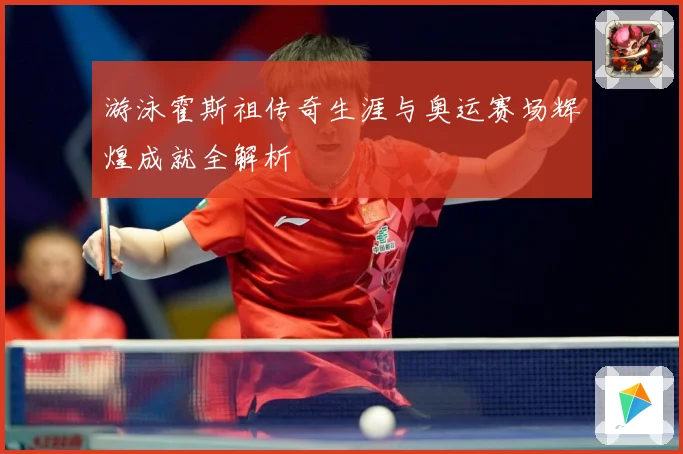游泳霍斯祖传奇生涯与奥运赛场辉煌成就全解析