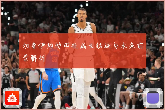 切鲁伊约特田径成长轨迹与未来前景解析