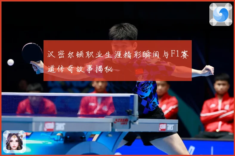 汉密尔顿职业生涯精彩瞬间与F1赛道传奇故事揭秘