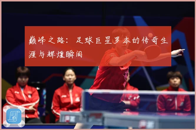 巅峰之路：足球巨星罗本的传奇生涯与辉煌瞬间