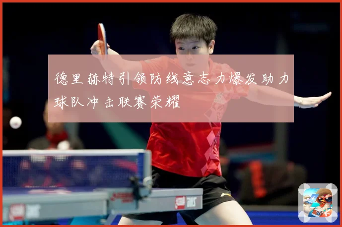德里赫特引领防线意志力爆发助力球队冲击联赛荣耀