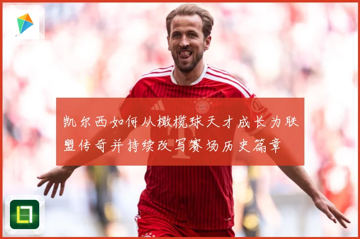 凯尔西如何从橄榄球天才成长为联盟传奇并持续改写赛场历史篇章
