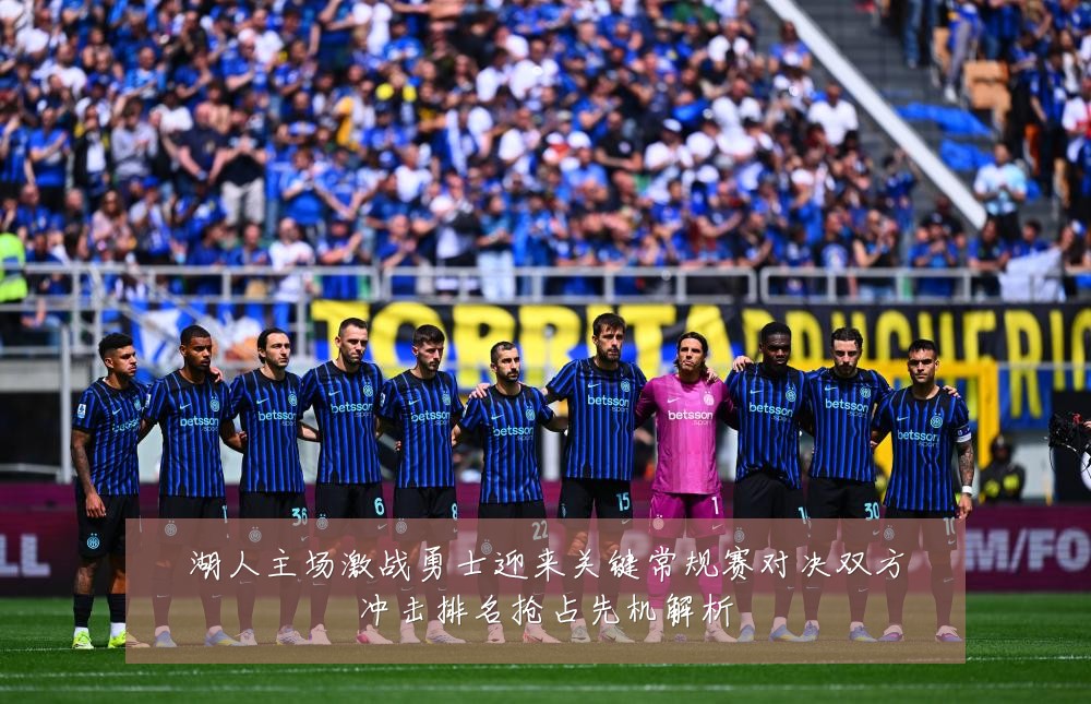 湖人主场激战勇士迎来关键常规赛对决双方冲击排名抢占先机解析