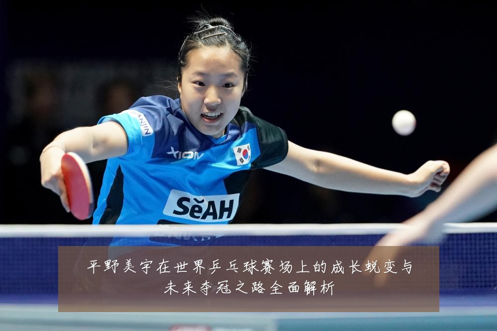 平野美宇在世界乒乓球赛场上的成长蜕变与未来夺冠之路全面解析