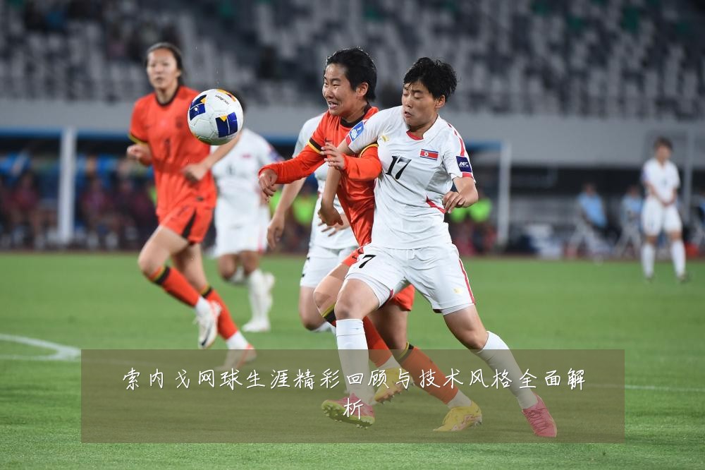 索内戈网球生涯精彩回顾与技术风格全面解析