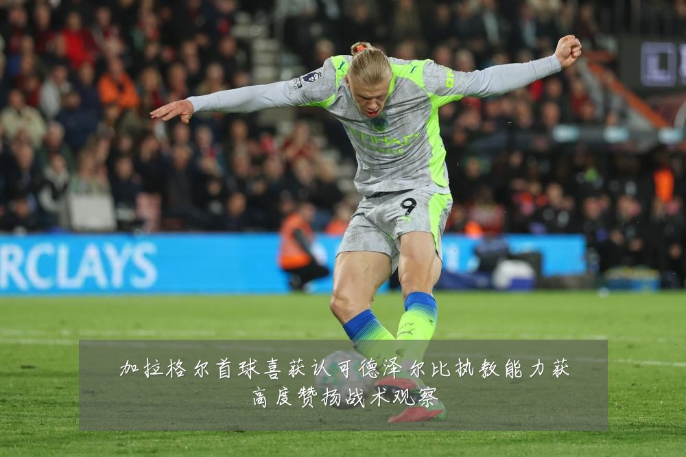 加拉格尔首球喜获认可德泽尔比执教能力获高度赞扬战术观察