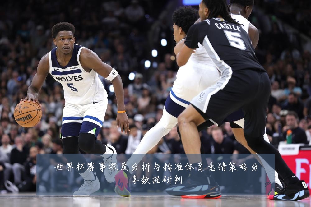 世界杯赛事深度分析与精准体育竞猜策略分享数据研判