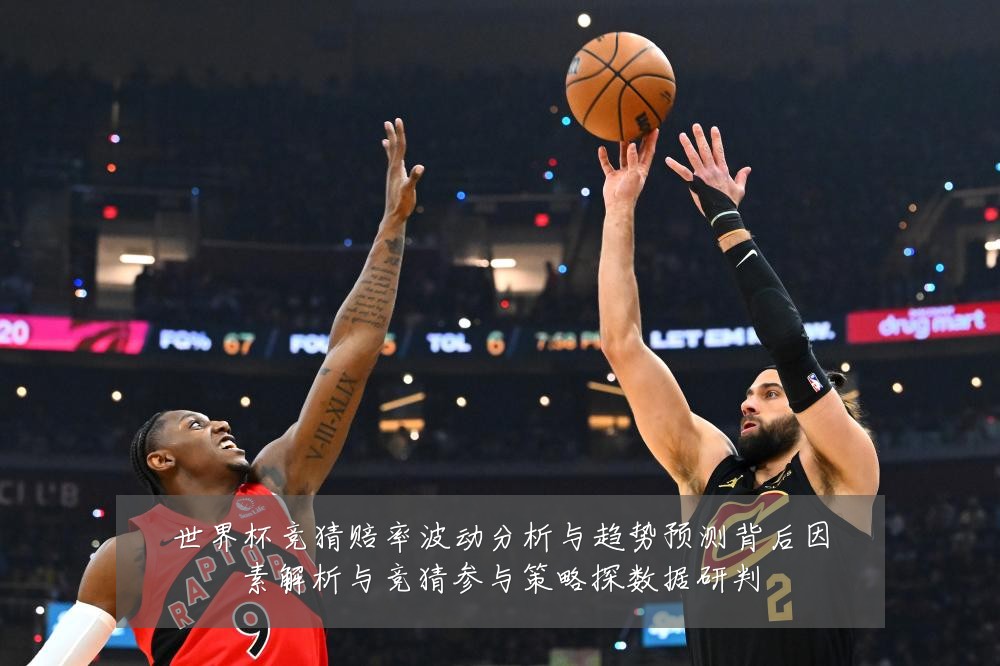 世界杯竞猜赔率波动分析与趋势预测背后因素解析与竞猜参与策略探数据研判