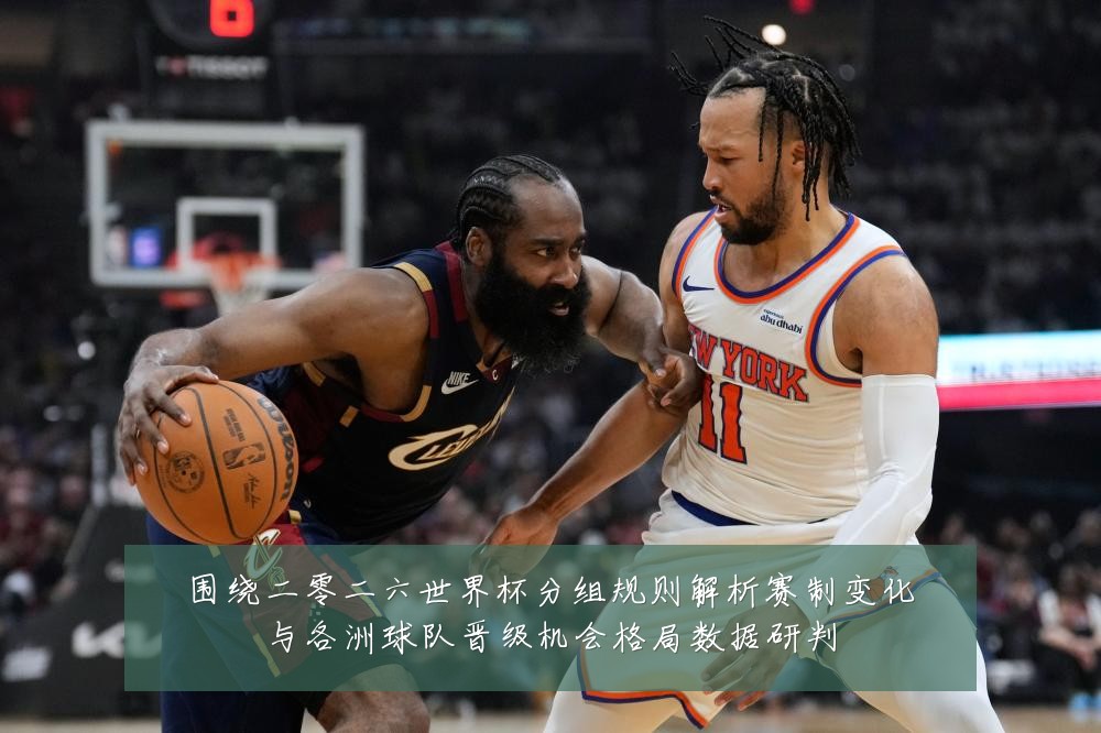 围绕二零二六世界杯分组规则解析赛制变化与各洲球队晋级机会格局数据研判
